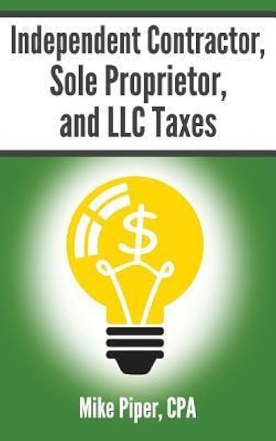 Independent Contractor, Sole Proprietor, and LLC Taxes Explained in 100 Pages or Less