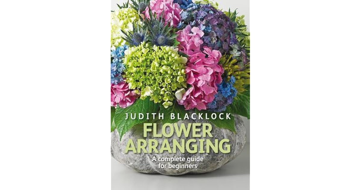 Flower Arranging The Complete Guide for Beginners by Judith Blacklock