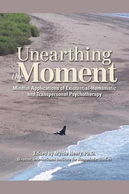 Unearthing the Moment: Mindful Applications of Existential-Humanistic and Transpersonal Psychotherapy (Paperback)