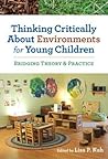 Thinking Critically About Environments for Young Children: Bridging Theory and Practice (Early Childhood Education Series) Thinking Critically About Environments for Young Children: Bridging Theory and Practice (Early Childhood Education Series)