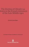 The Decline of Chivalry as Shown in the French Literature of the Late Middle Ages (Harvard Studies in Romance Languages)