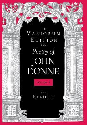 The Variorum Edition of the Poetry of John Donne: The Elegies