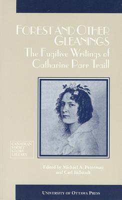 Forest and Other Gleanings: The Fugitive Writings of Catharine Parr Traill: The Fugitive Writings of Catharine Parr Traill