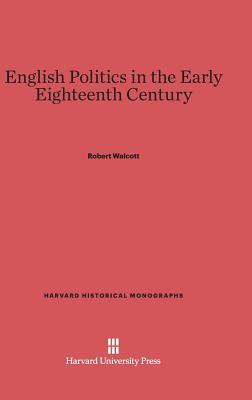 English Politics in the Early Eighteenth Century (Harvard Historical Monographs)
