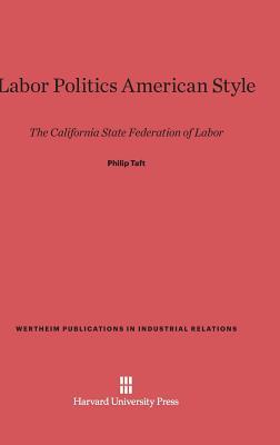 Labor Politics American Style: The California State Federation of Labor (Wertheim Publications in Industrial Relations, 126)