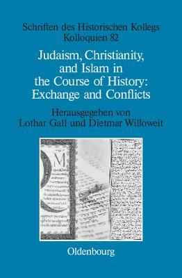 Judaism, Christianity, and Islam in the Course of History: Exchange and Conflicts (Schriften des Historischen Kollegs, 82)