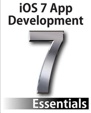 iOS 7 App Development Essentials: Developing iOS 7 Apps for the iPhone and iPad
