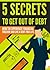 5 Secrets To Get Out Of Debt: How To Experience Financial Freedom And Live A Debt-Free Life (Budgeting, Finances, Debt Free, Business, Banking, and Money Management)