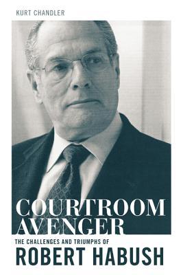 Courtroom Avenger: The Challenges and Triumphs of Robert Habush