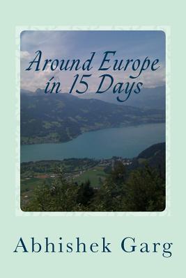 Around Europe in 15 Days: Travel Guide for the Economy Backpacker to a 15 days Jet Set Adventure across Europe by Eurail in less than 2500 Euros while surviving on Vegetarian Food