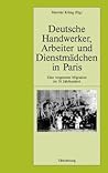 Deutsche Handwerker, Arbeiter und Dienstmädchen in Paris: Eine vergessene Migration im 19. Jahrhundert (Pariser Historische Studien) (German Edition)