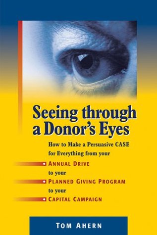 Seeing Through a Donor's Eyes: How to Make a Persuasive Case for Everything from Your Annual Drive to Your Planned Giving Program to Your Capital Campaign (Paperback)