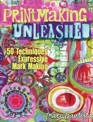 Printmaking Unleashed: More Than 50 Techniques for Expressive Mark Making (Paperback)