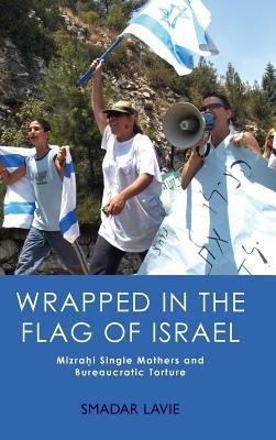 Wrapped in the Flag of Israel: Mizrahi Single Mothers and Bureaucratic Torture (Hardcover)