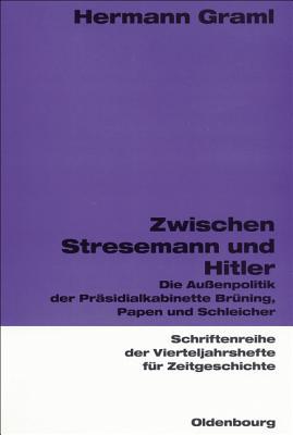 Zwischen Stresemann Und Hitler: Die Aussenpolitik Der Prasidialkabinette Bruning, Papen Und Schleicher: Die Außenpolitik der Präsidialkabinette ... für Zeitgeschichte, 83)