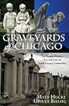 Graveyards of Chicago : The People, History, Art, and Lore of Cook County Cemeteries Graveyards of Chicago : The People, History, Art, and Lore of Cook County Cemeteries