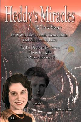 Heddy's Miracles - A True Story: Lilo's Family Defies Hitler and All Natural Laws - In the Deepest Darkness There is Light at Albrechstrasse 9