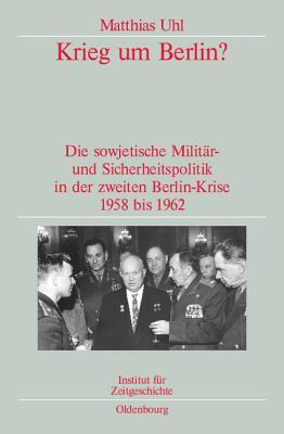 Krieg um Berlin?: Die sowjetische Militär- und Sicherheitspolitik in der zweiten Berlin-Krise 1958 bis 1962. Veröffentlichungen zur SBZ-/DDR-Forschung ... zur Zeitgeschichte, 73)