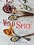 Wild Spice: 120 Exotic Recipes from Around the World, Blended to Perfection