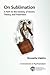 On Sublimation: A Path to the Destiny of Desire, Theory and Treatment (IPA - The Controversies in Psychoanalysis Series)