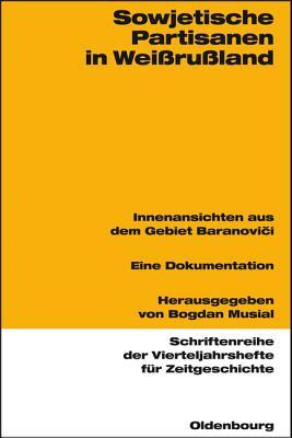 Sowjetische Partisanen in Weißrußland: Innenansichten aus dem Gebiet Baranovici 1941-1944. Eine Dokumentation (Schriftenreihe der Vierteljahrshefte für Zeitgeschichte, 88) (German Edition)