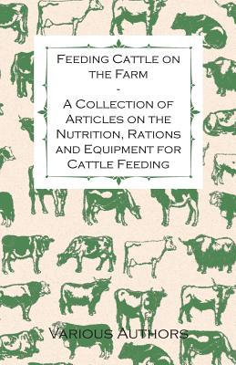 Feeding Cattle on the Farm - A Collection of Articles on the Nutrition, Rations and Equipment for Cattle Feeding (Paperback)