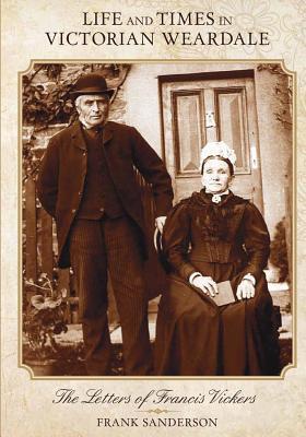 Life and Times in Victorian Weardale: The Letters of Francis Vickers