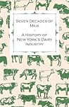 Seven Decades of Milk - A History of New York's Dairy Industry by J. Dillon John