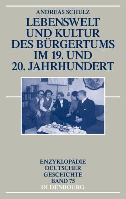Lebenswelt und Kultur des Bürgertums im 19. und 20. Jahrhundert (Enzyklopädie deutscher Geschichte, 75) (German Edition)