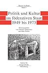 Politik Und Kultur Im Föderativen Staat 1949 Bis 1973 (Quellen Und Darstellungen Zur Zeitgeschichte) (German Edition)