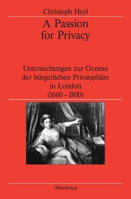 A Passion for Privacy: Untersuchungen zur Genese der bürgerlichen Privatsphäre in London, 1660-1800 (Veröffentlichungen des Deutschen Historischen ... Institute London, 56) (German Edition)