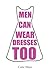 Men Can Wear Dresses Too