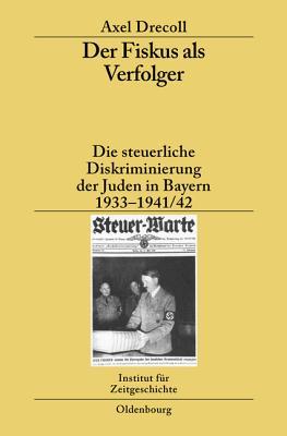 Der Fiskus ALS Verfolger: Die Steuerliche Diskriminierung Der Juden in Bayern 1933-1941/42