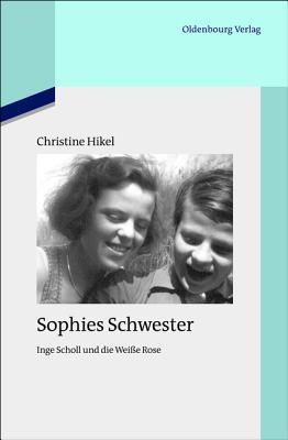 Sophies Schwester: Inge Scholl Und Die Wei�e Rose