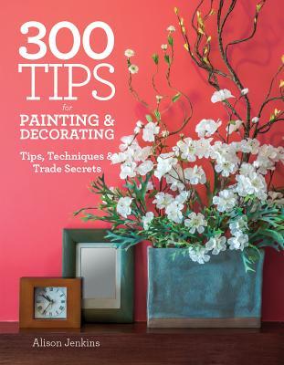 300 Tips for Painting and Decorating: Tips, Techniques and Trade Secrets (Paperback)