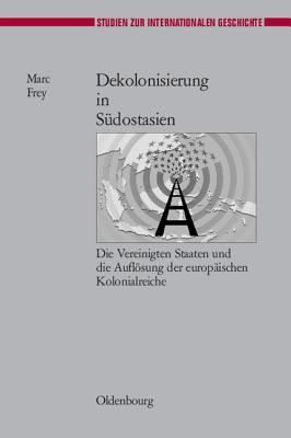 Dekolonisierung in Südostasien: Die Vereinigten Staaten und die Auflösung der europäischen Kolonialreiche (Studien zur Internationalen Geschichte, 17) (German Edition)