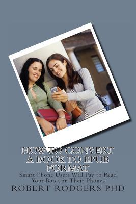 How to Convert a Book to Epub Format: Smart Phone Users Will Pay to Read Your Book on Their Phones