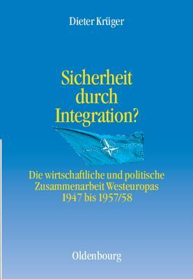 Sicherheit durch Integration?: Die wirtschaftliche und politische Integration Westeuropas 1947 bis 1957/58 (Entstehung und Probleme des Atlantischen Bündnisses, 6) (German Edition)