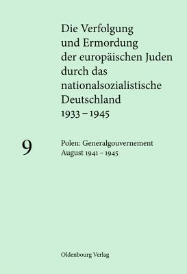 Die Verfolgung und Ermordung der europäischen Juden durch das nationalsozialistische Deutschland 1933-1945, Vol. 9: Polen: Generalgouvernement August 1941 – 1945