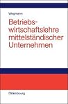 Betriebswirtschaftslehre mittelständischer Unternehmen: Praktiker-Lehrbuch (German Edition)