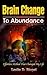 Brain Change To Abundance - Effortless Method That Changed My Life: Creating Your Own Reality (Creating Your Own Reality Series)