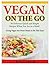 Vegan On the GO: 50 Delicious Quick and Simple Recipes When You Are in a Rush! Going Vegan was Never Meant to Be This Easy!