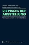 Die Praxis der Ausstellung: Über Museale Konzepte auf Zeit und auf Dauer