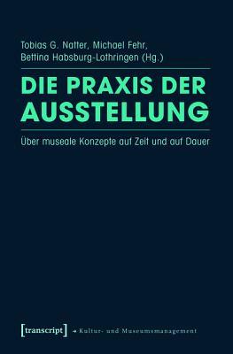 Die Praxis der Ausstellung: Über Museale Konzepte auf Zeit und auf Dauer