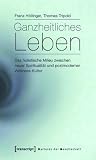 Ganzheitliches Leben: Das Holistische Milieu Zwischen Neuer Spiritualit�t Und Postmoderner Wellness-Kultur