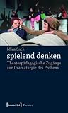 Spielend Denken: Theaterp�dagogische Zug�nge Zur Dramaturgie Des Probens
