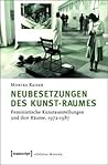 Neubesetzungen Des Kunst-Raumes: Feministische Kunstausstellungen Und Ihre R�ume, 1972-1987
