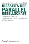 Diesseits Der Parallelgesellschaft: Neuere Studien Zu Religiosen Migrantengemeinden in Deutschland (Kultur Und Soziale Praxis) (German Edition)
