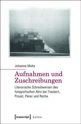 Aufnahmen Und Zuschreibungen: Literarische Schreibweisen Des Fotografischen Akts Bei Flaubert, Proust, Perec Und Roche