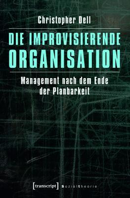 Die Improvisierende Organisation: Management Nach Dem Ende Der Planbarkeit (Sozialtheorie)